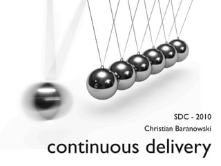 continuous delivery
SDC - 2010
Christian Baranowski
 