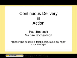 Continuous Delivery in Action Paul Boocock Michael Richardson “ Those who believe in telekinesis, raise my hand” –  Kurt Vonnegut 