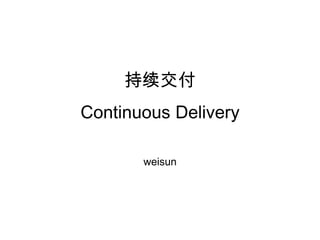 持续交付
Continuous Delivery

       weisun
 
