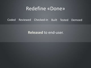 Redefine «Done»
Coded Reviewed Checked-in Built Tested Demoed



            Released to end-user.
 