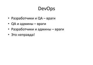 DevOps	
  
•  Разработчики	
  и	
  QA	
  –	
  враги	
  
•  QA	
  и	
  админы	
  –	
  враги	
  
•  Разработчики	
  и	
  админы	
  –	
  враги	
  
•  Это	
  неправда!	
  
 