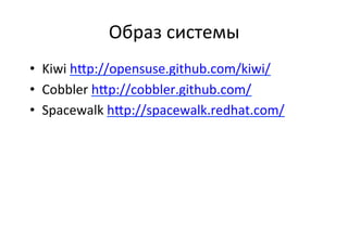 Образ	
  системы	
  
•  Kiwi	
  h•p://opensuse.github.com/kiwi/	
  
•  Cobbler	
  h•p://cobbler.github.com/	
  
•  Spacewalk	
  h•p://spacewalk.redhat.com/	
  
 