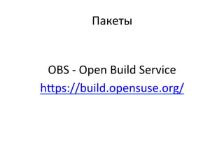 Пакеты	
  
OBS	
  -­‐	
  Open	
  Build	
  Service	
  
h•ps://build.opensuse.org/	
  
	
  
 