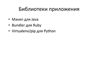 Библиотеки	
  приложения	
  
•  Maven	
  для	
  Java	
  
•  Bundler	
  для	
  Ruby	
  
•  Virtualenv/pip	
  для	
  Python	
  
 