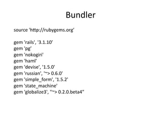 Bundler	
  
source	
  'h•p://rubygems.org’	
  
	
  
gem	
  'rails',	
  '3.1.10’	
  
gem	
  'pg’	
  
gem	
  'nokogiri'	
  
gem	
  'haml'	
  
gem	
  'devise',	
  '1.5.0'	
  
gem	
  'russian',	
  '~>	
  0.6.0'	
  
gem	
  'simple_form',	
  '1.5.2'	
  
gem	
  'state_machine'	
  
gem	
  'globalize3',	
  "~>	
  0.2.0.beta4”	
  
 