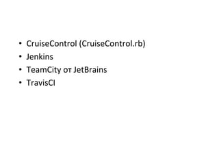 •  CruiseControl	
  (CruiseControl.rb)	
  
•  Jenkins	
  
•  TeamCity	
  от	
  JetBrains	
  
•  TravisCI	
  
 