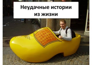 Неудачные	
  истории	
  	
  
из	
  жизни	
  
 
