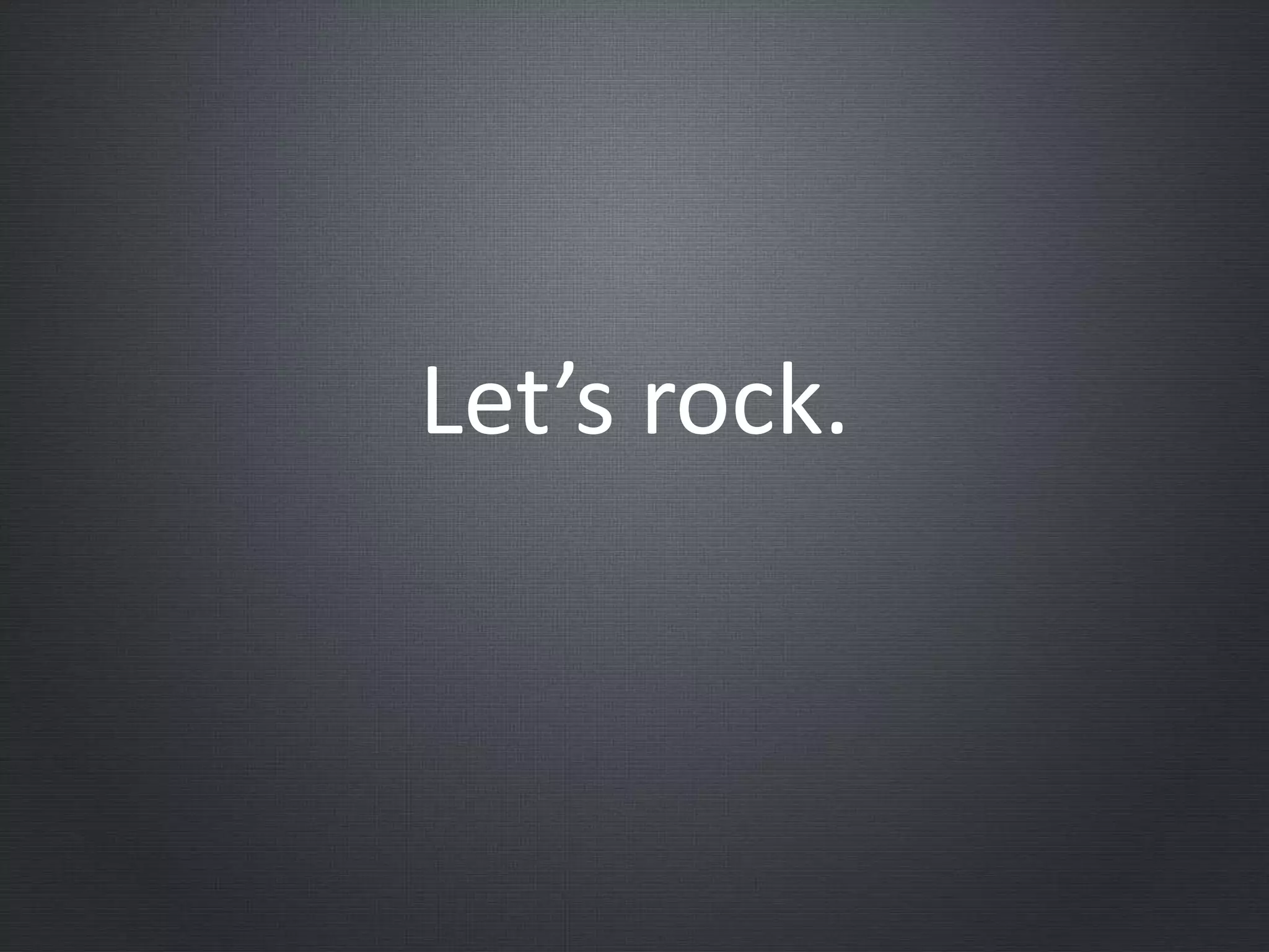 Let’s rock.
 