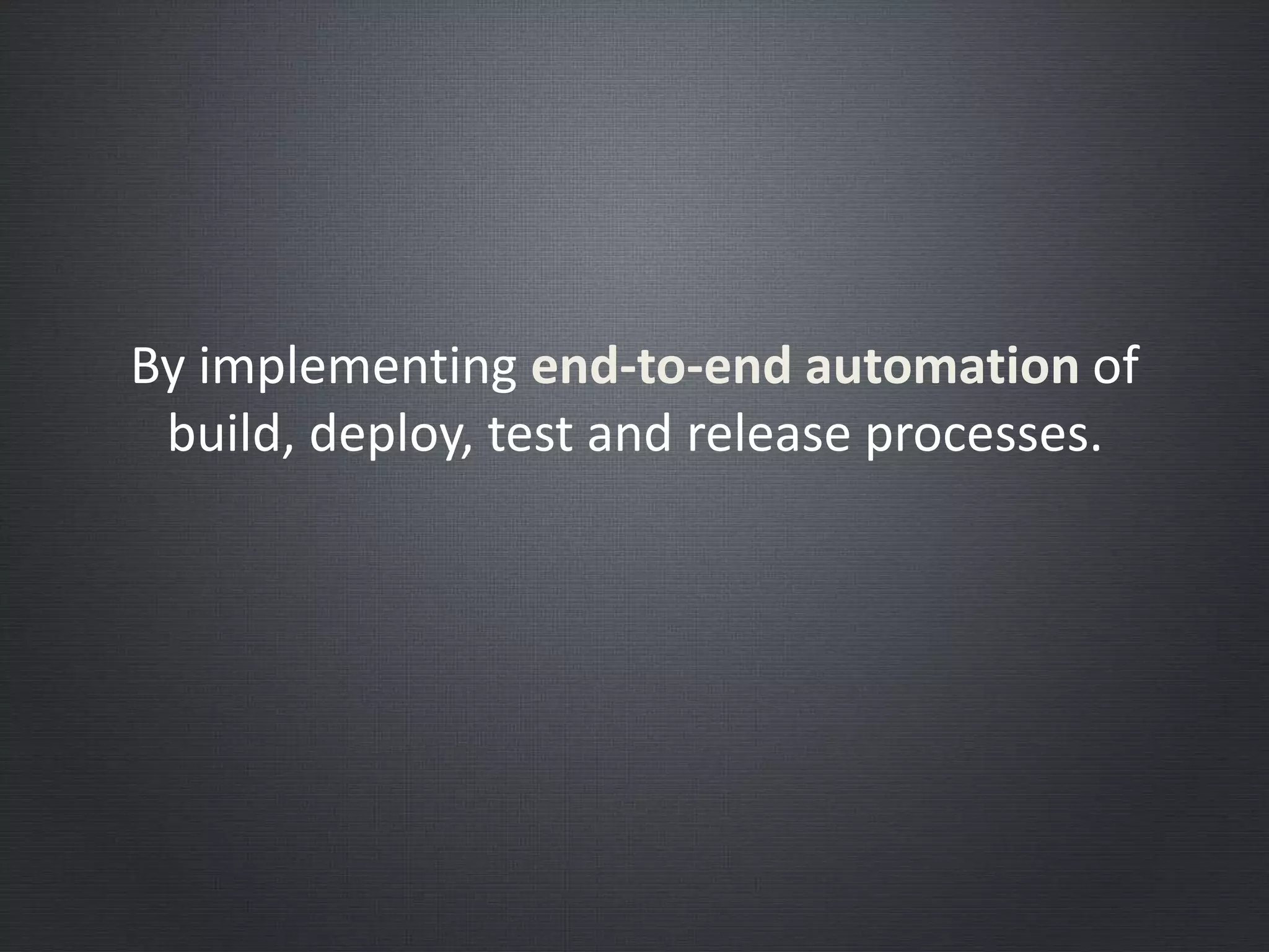 By implementing end-to-end automation of
build, deploy, test and release processes.
 