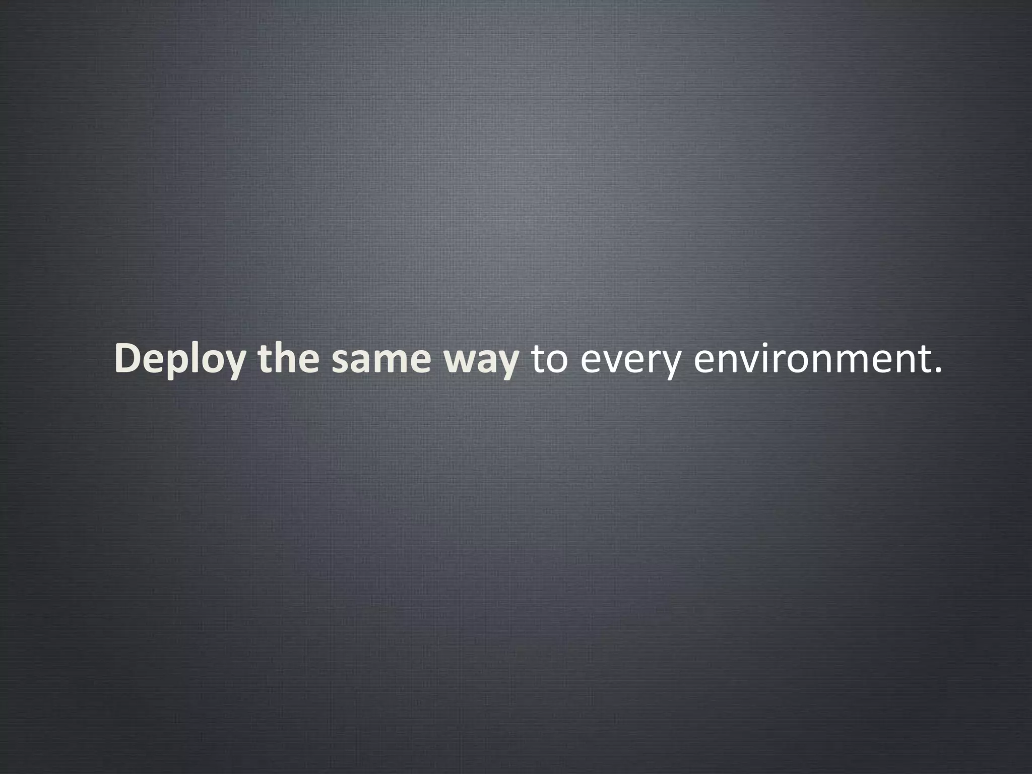 Deploy the same way to every environment.
 