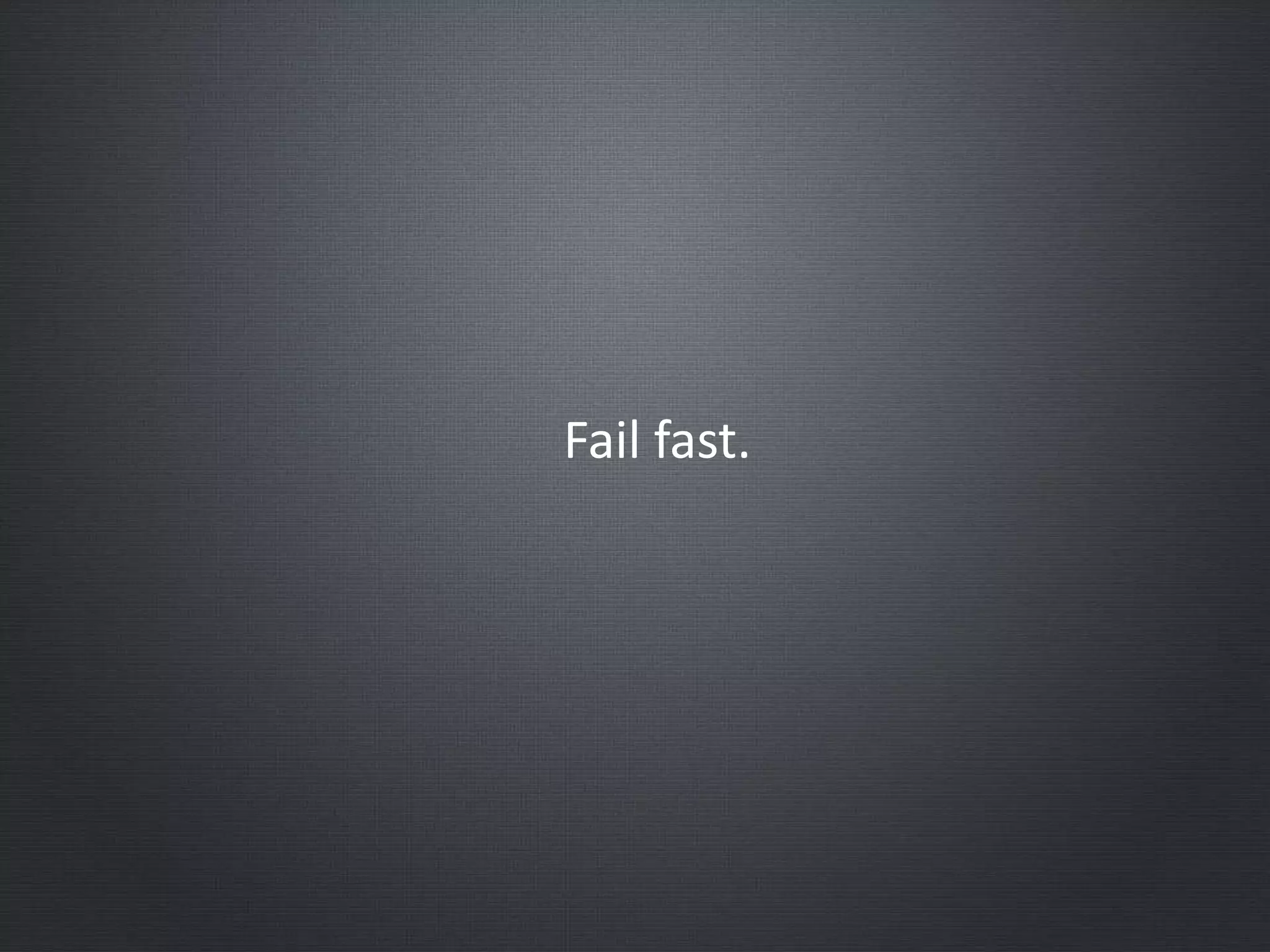 Fail fast.
 