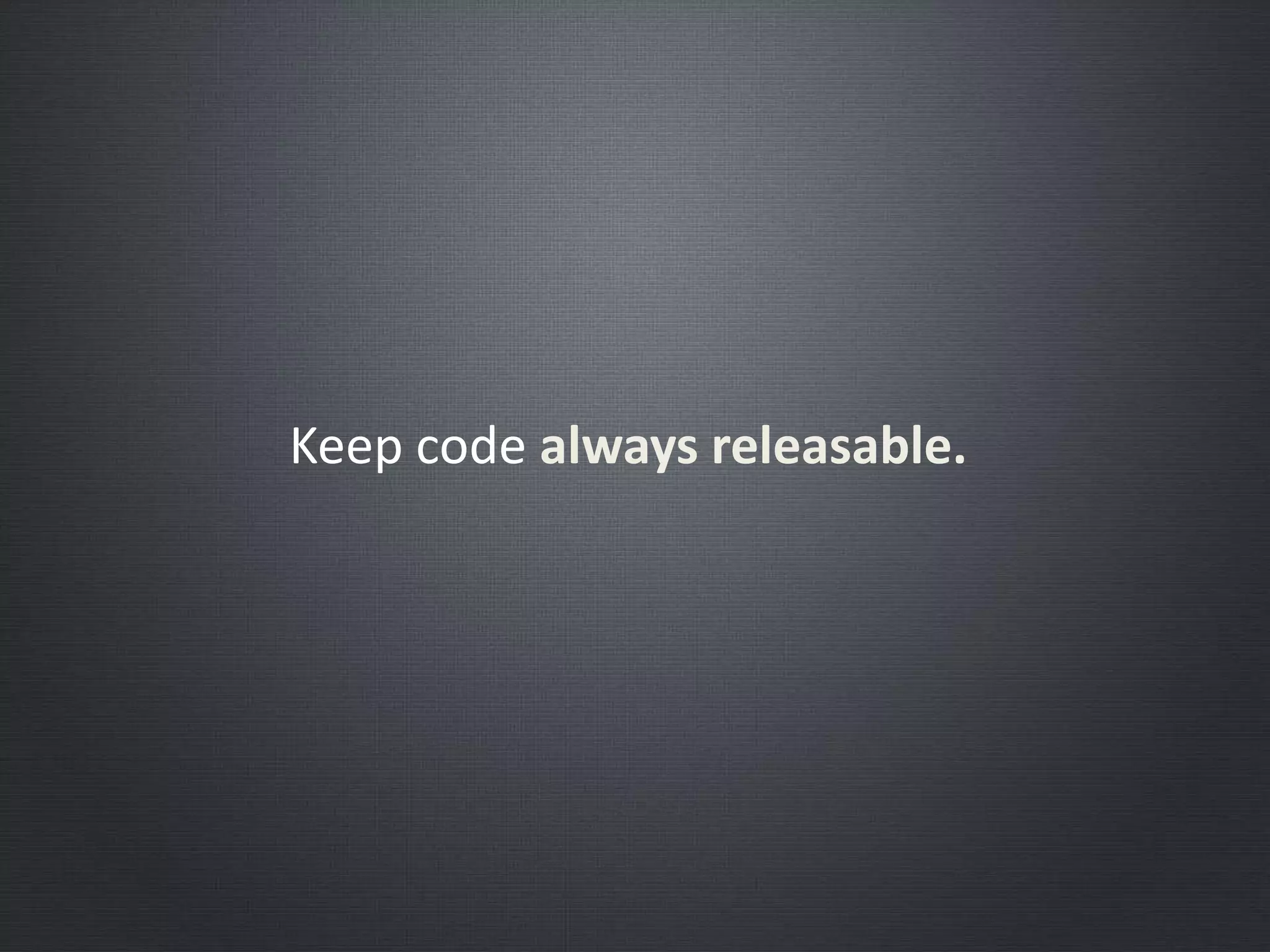 Keep code always releasable.
 