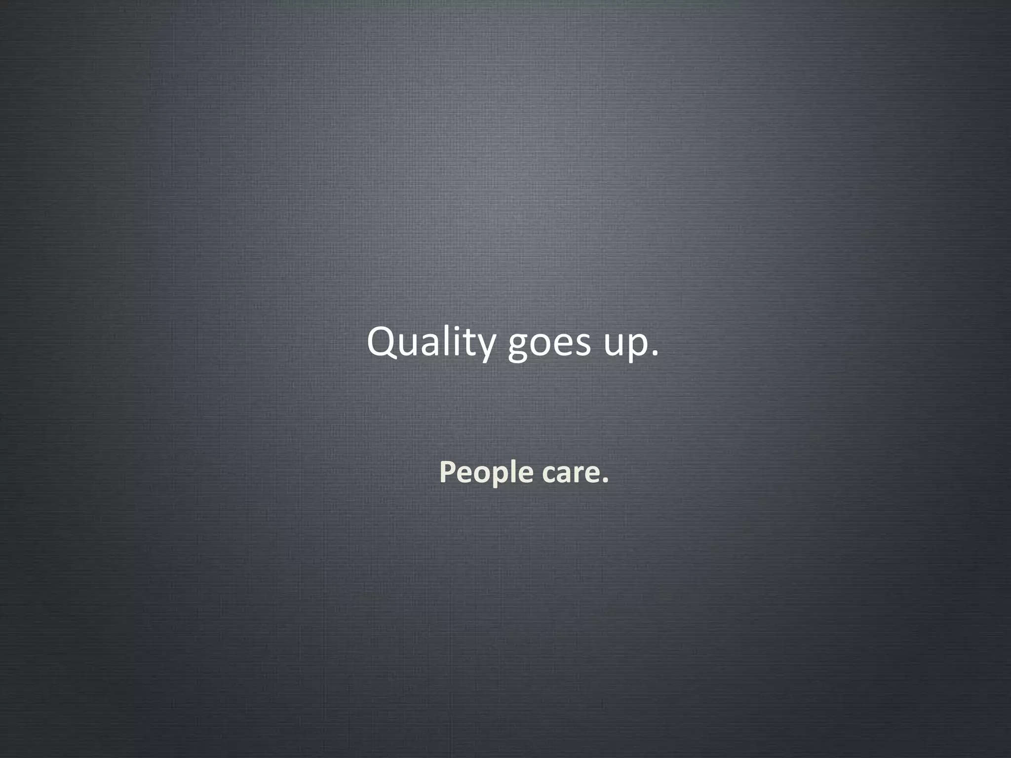 Quality goes up.
People care.
 