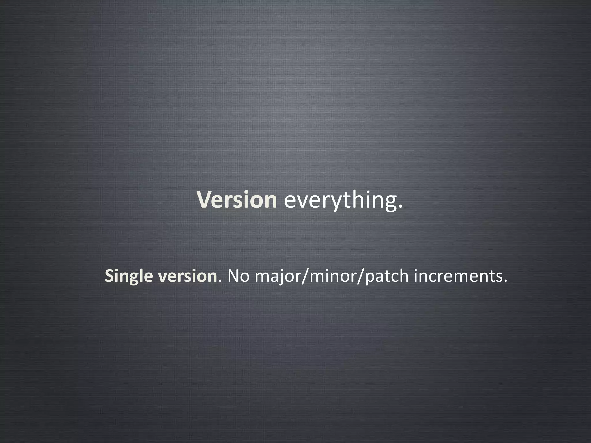 Version everything.
Single version. No major/minor/patch increments.
 