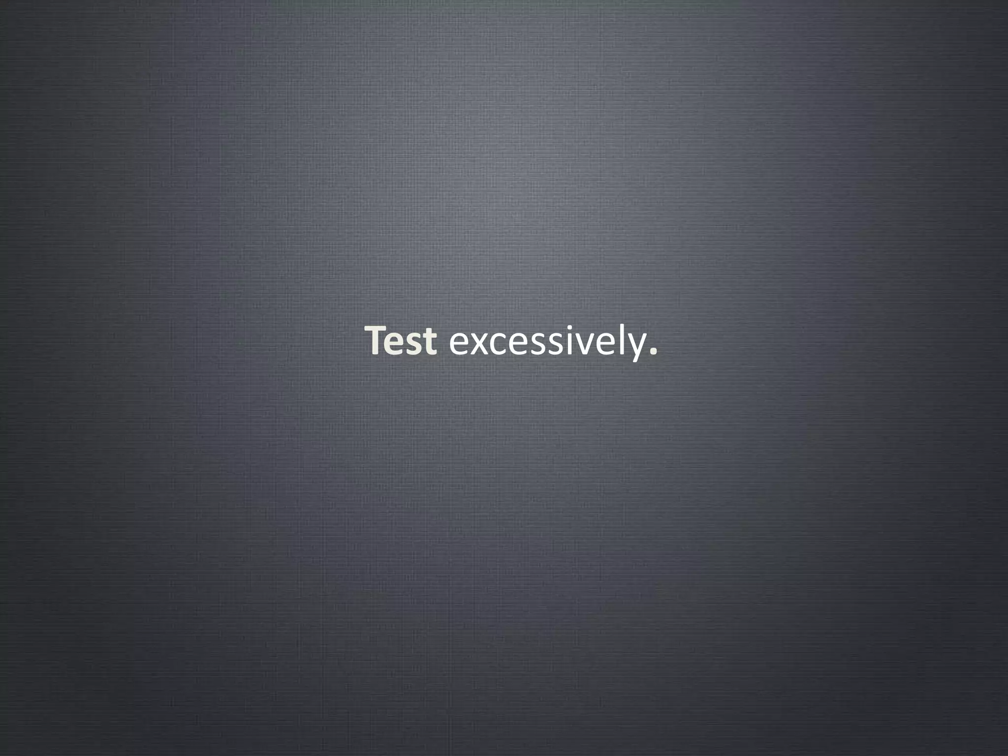 Test excessively.
 