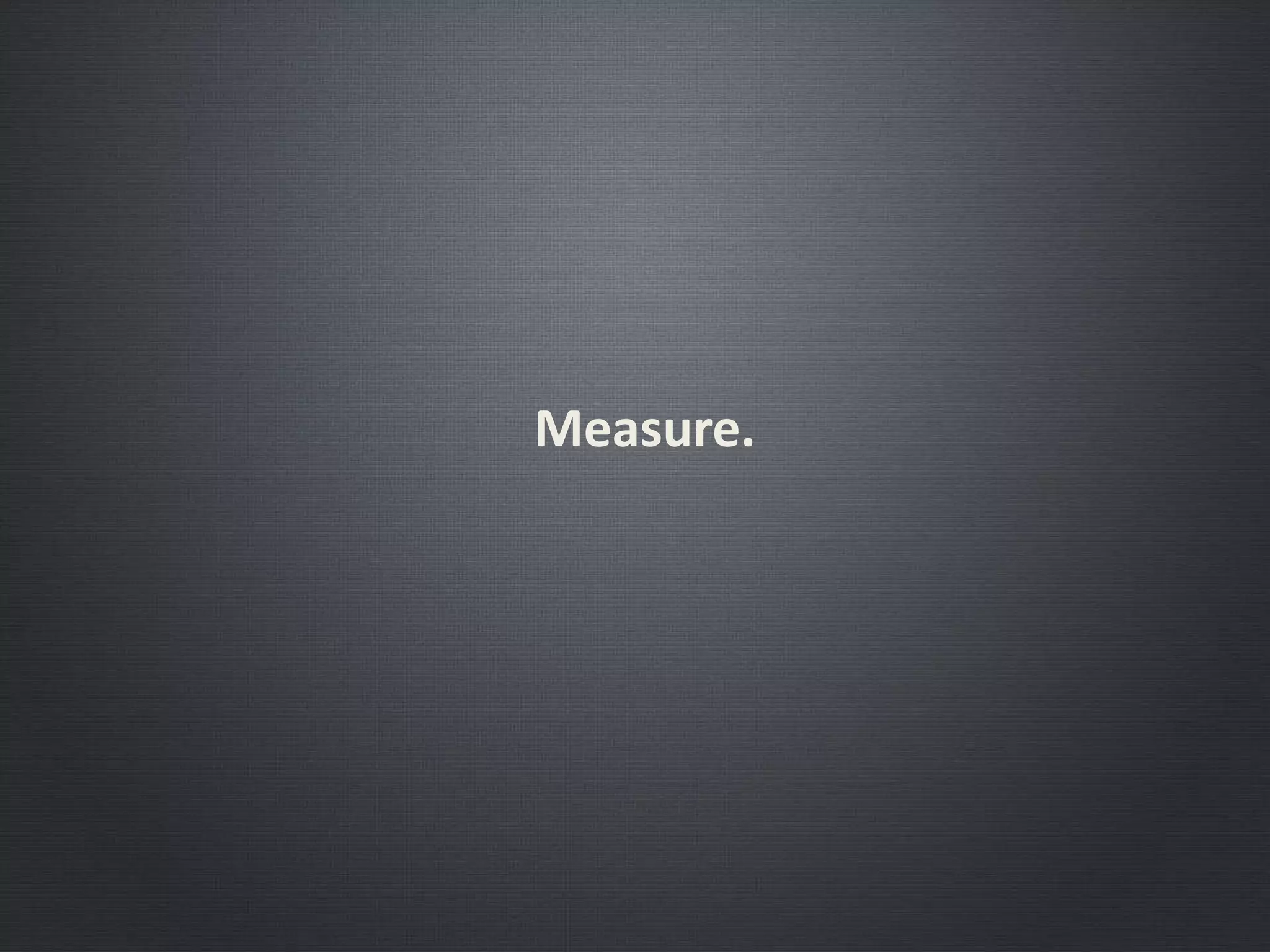 Measure.
 