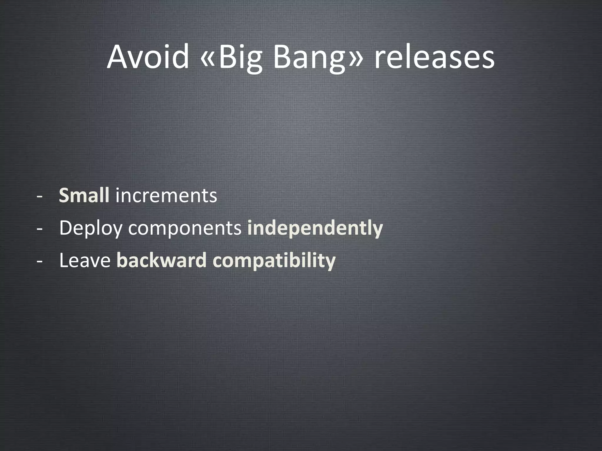 - Small increments
- Deploy components independently
- Leave backward compatibility
Avoid «Big Bang» releases
 