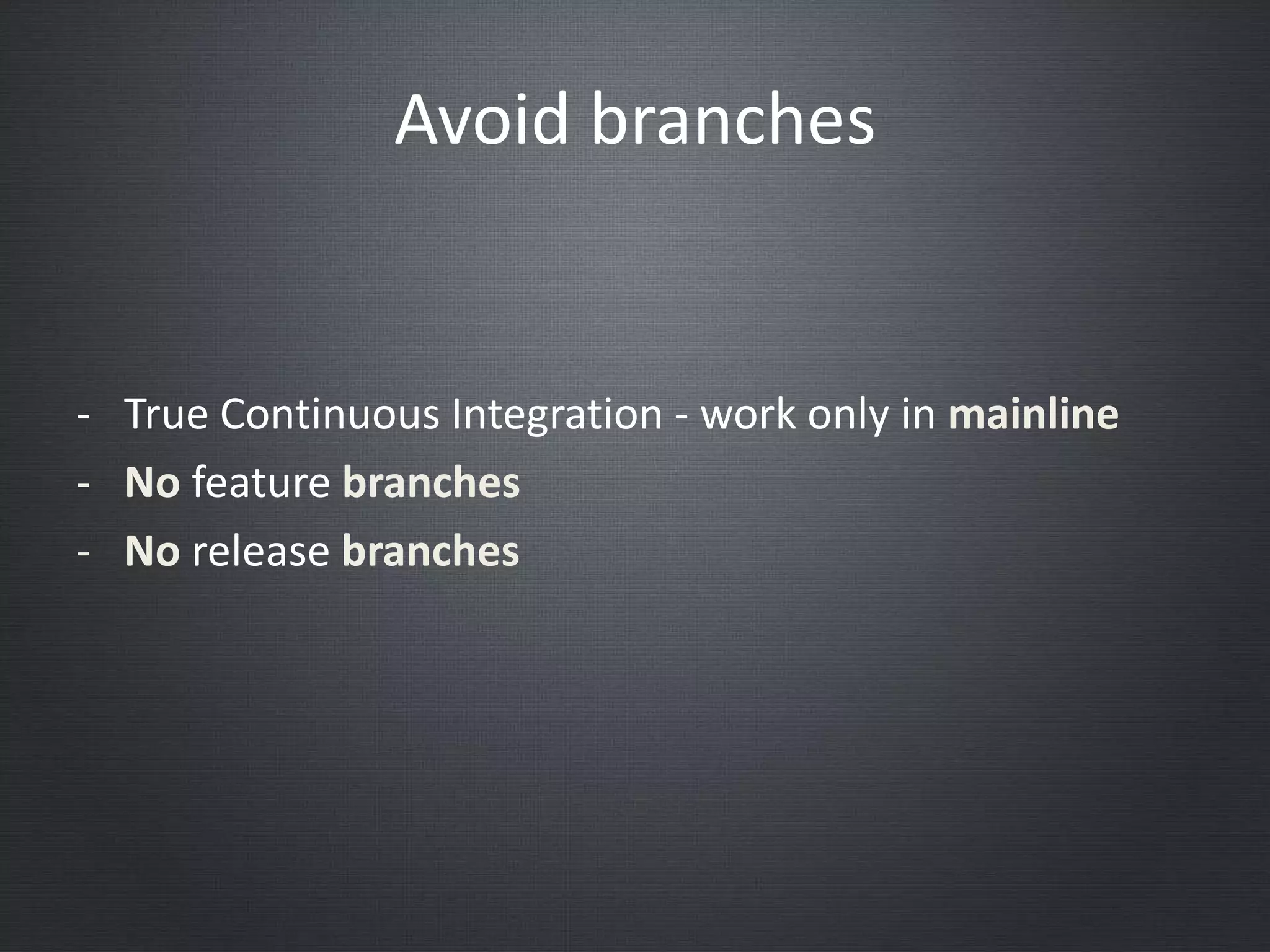 Avoid branches
- True Continuous Integration - work only in mainline
- No feature branches
- No release branches
 