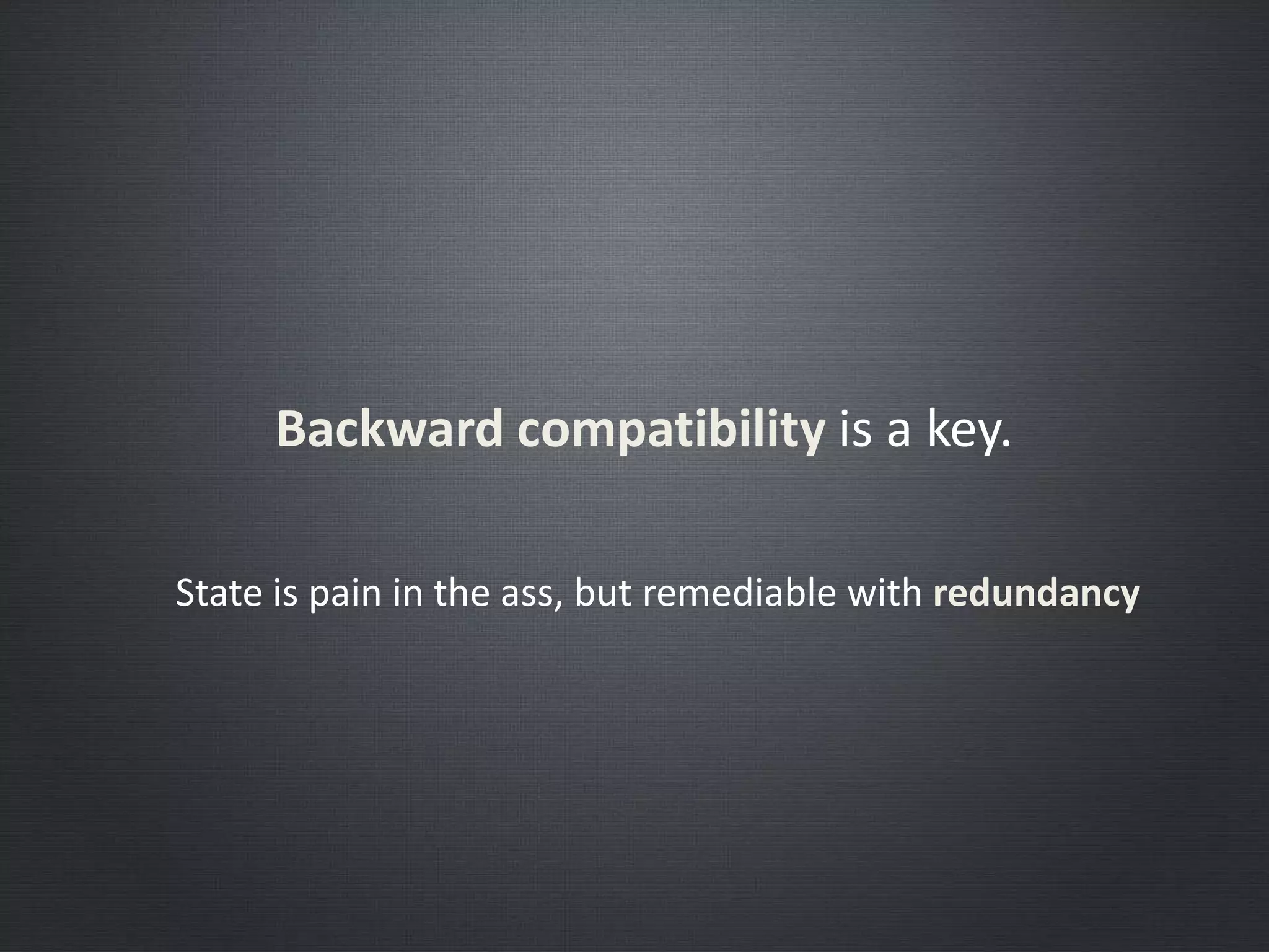 Backward compatibility is a key.
State is pain in the ass, but remediable with redundancy
 