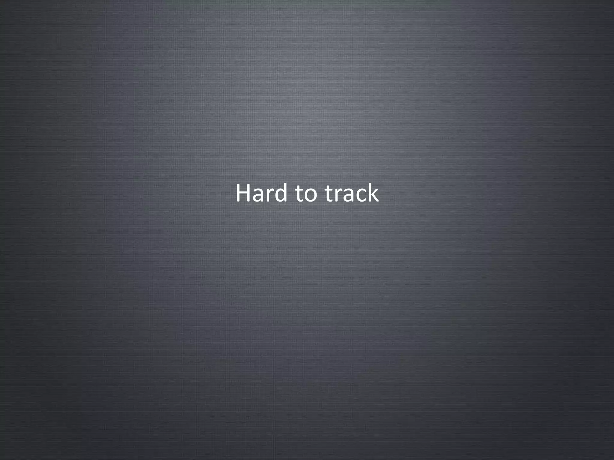 Hard to track
 
