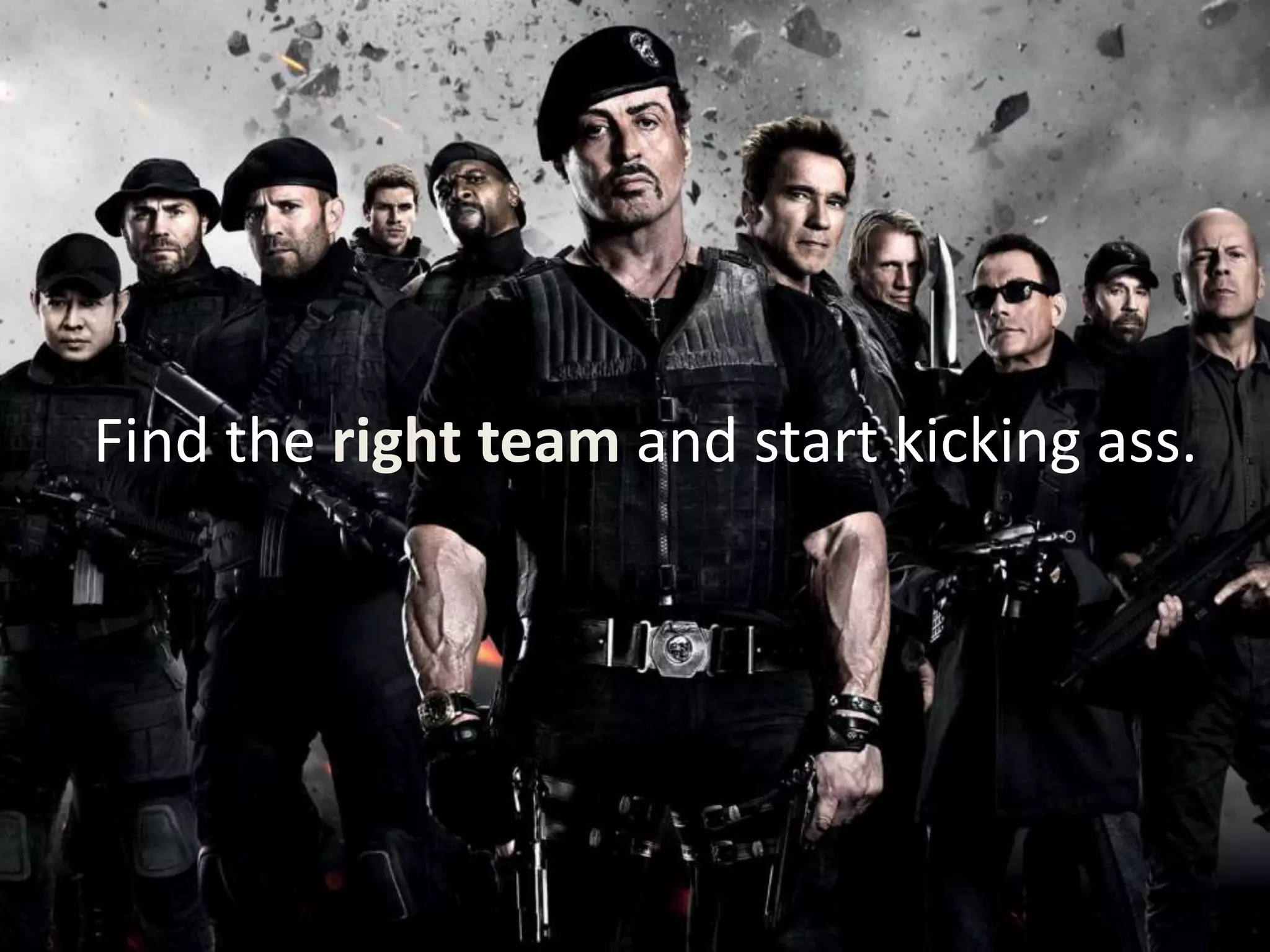 Find the right team and start kicking ass.
 