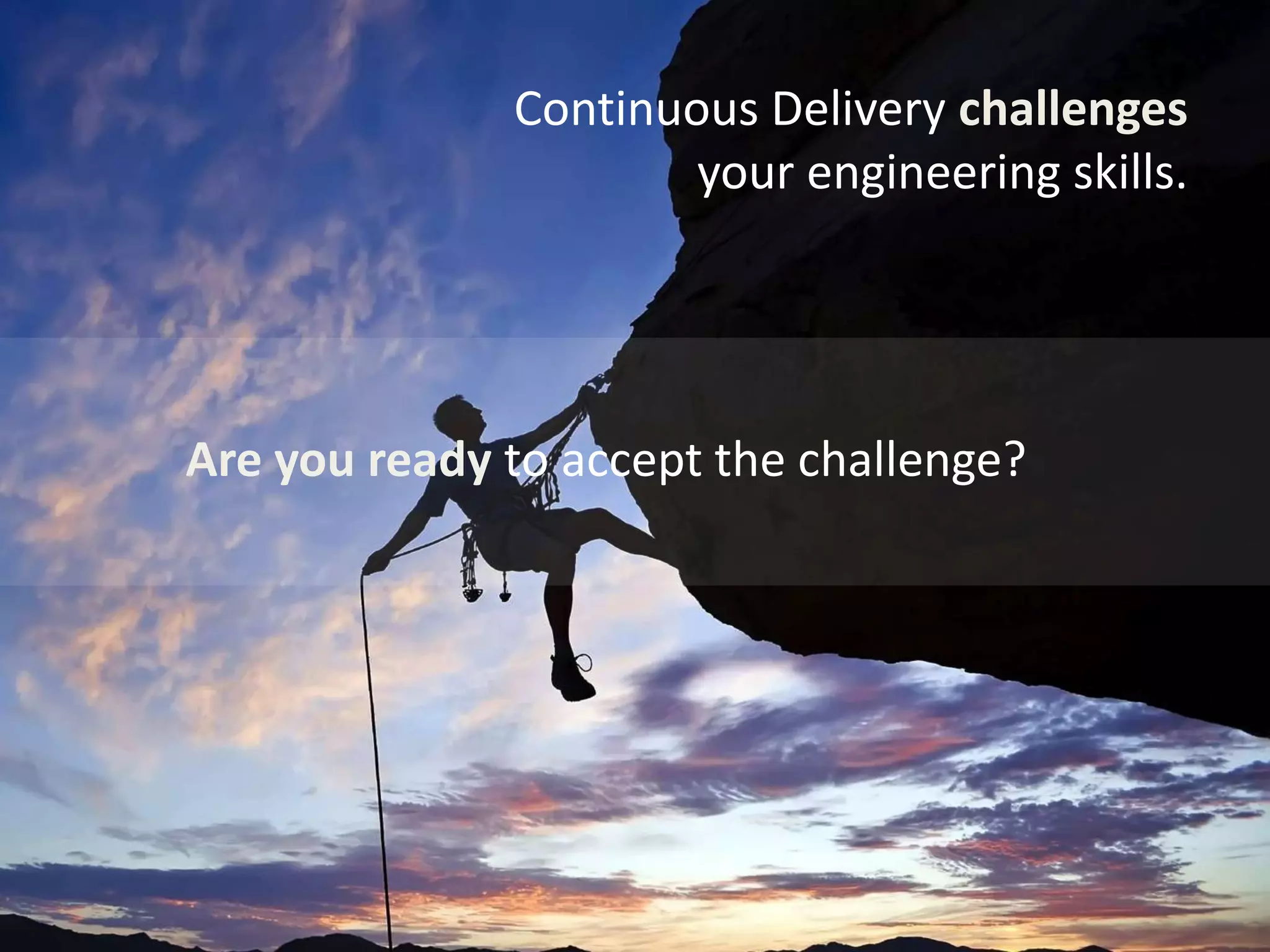 Continuous Delivery challenges
your engineering skills.
Are you ready to accept the challenge?
 