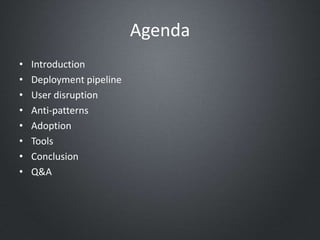 Agenda
• Introduction
• Deployment pipeline
• User disruption
• Anti-patterns
• Adoption
• Tools
• Conclusion
• Q&A
 