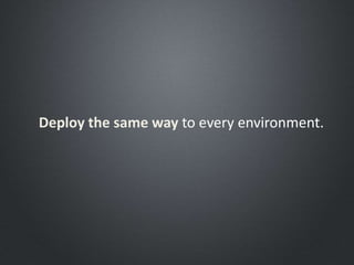 Deploy the same way to every environment.
 