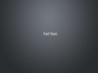Fail fast.
 