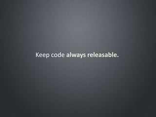 Keep code always releasable.
 