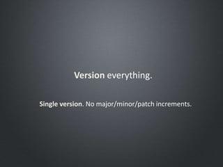 Version everything.
Single version. No major/minor/patch increments.
 