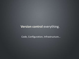 Version control everything.
Code, Configuration, Infrastructure…
 