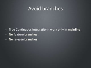 Avoid branches
- True Continuous Integration - work only in mainline
- No feature branches
- No release branches
 