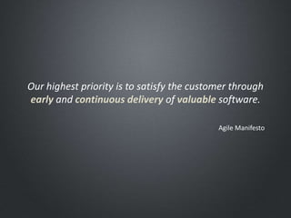 Our highest priority is to satisfy the customer through
early and continuous delivery of valuable software.
Agile Manifesto
 