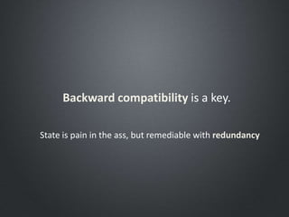 Backward compatibility is a key.
State is pain in the ass, but remediable with redundancy
 