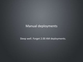Manual deployments
Sleep well. Forget 2.00 AM deployments.
 