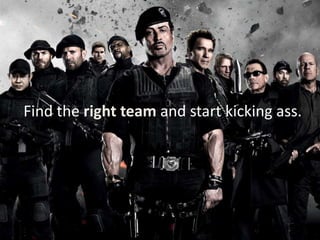 Find the right team and start kicking ass.
 