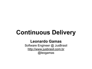 Continuous Delivery
Leonardo Gamas
Software Engineer @ JusBrasil
http://www.jusbrasil.com.br
@leogamas
 