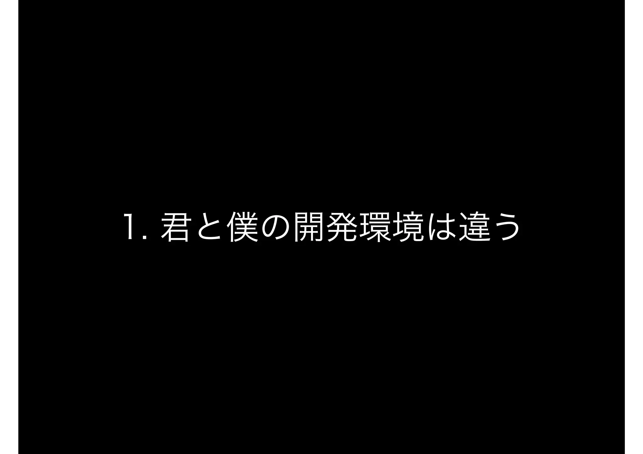 1. 君と僕の開発環境は違う
 