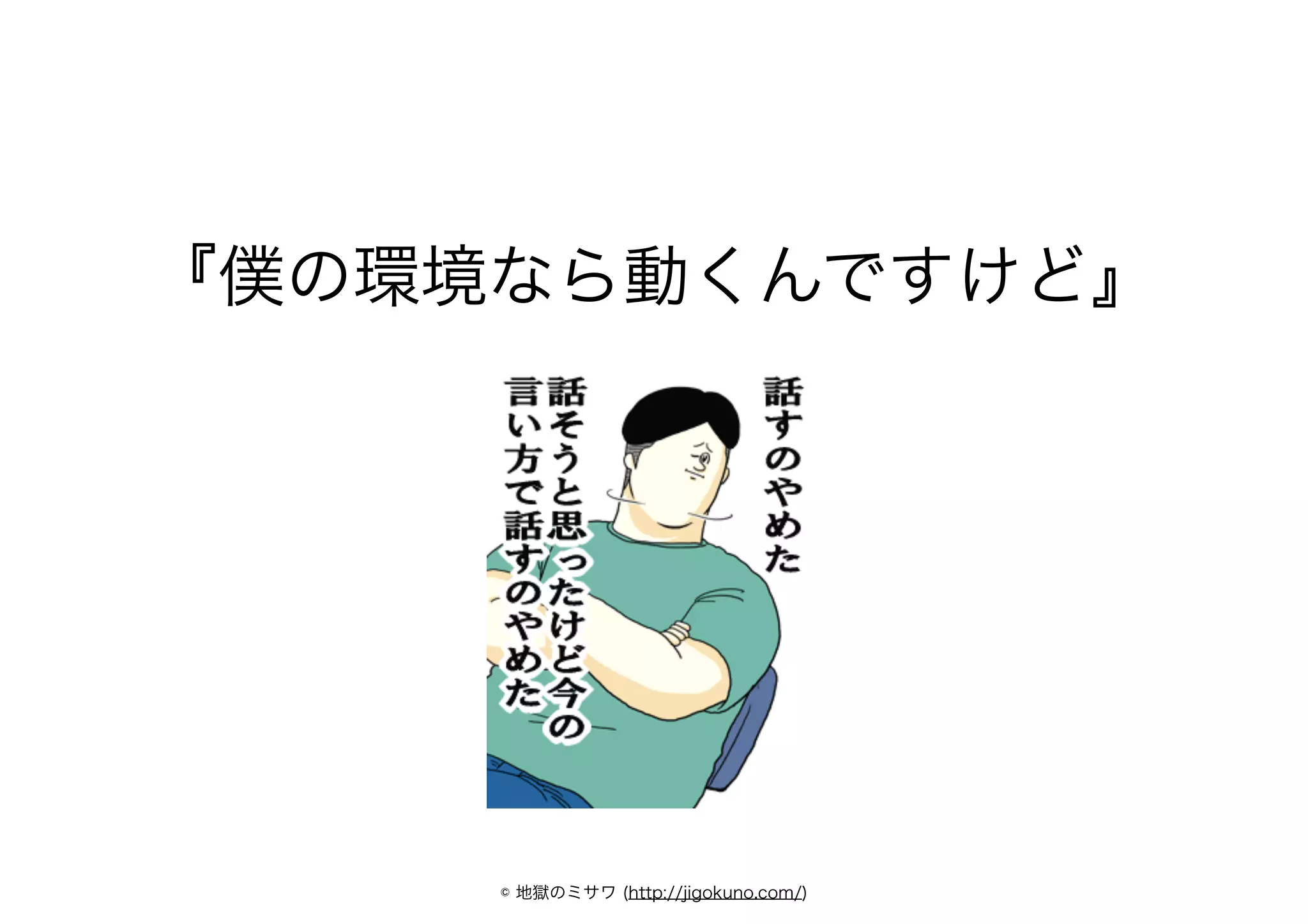 『僕の環境なら動くんですけど』
© 地獄のミサワ (http://jigokuno.com/)
 