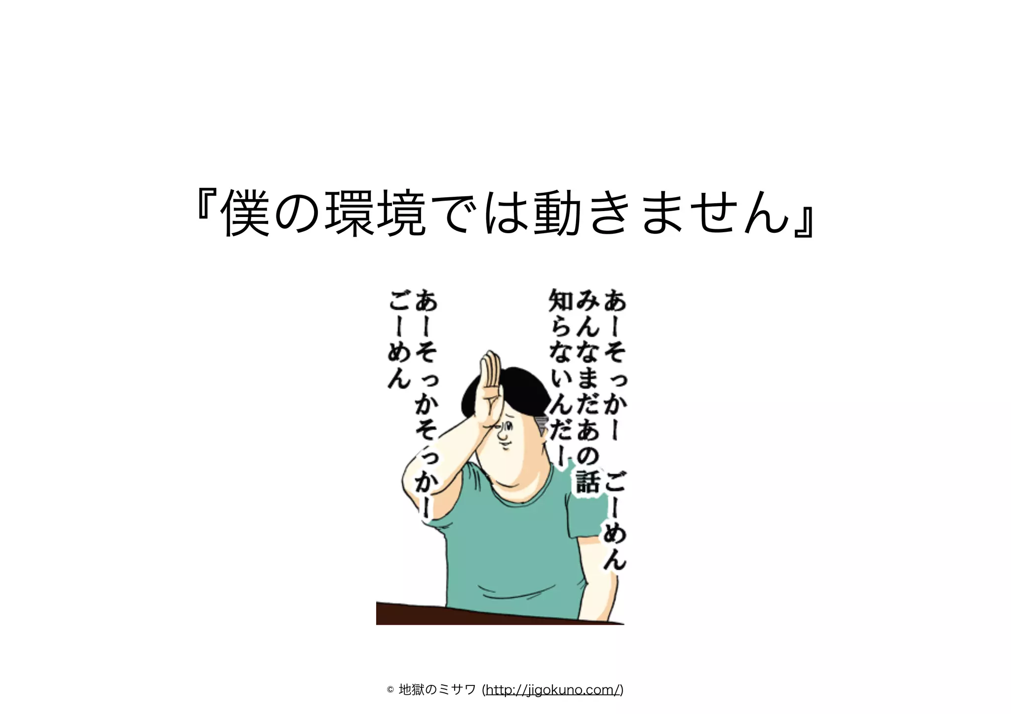 『僕の環境では動きません』
© 地獄のミサワ (http://jigokuno.com/)
 