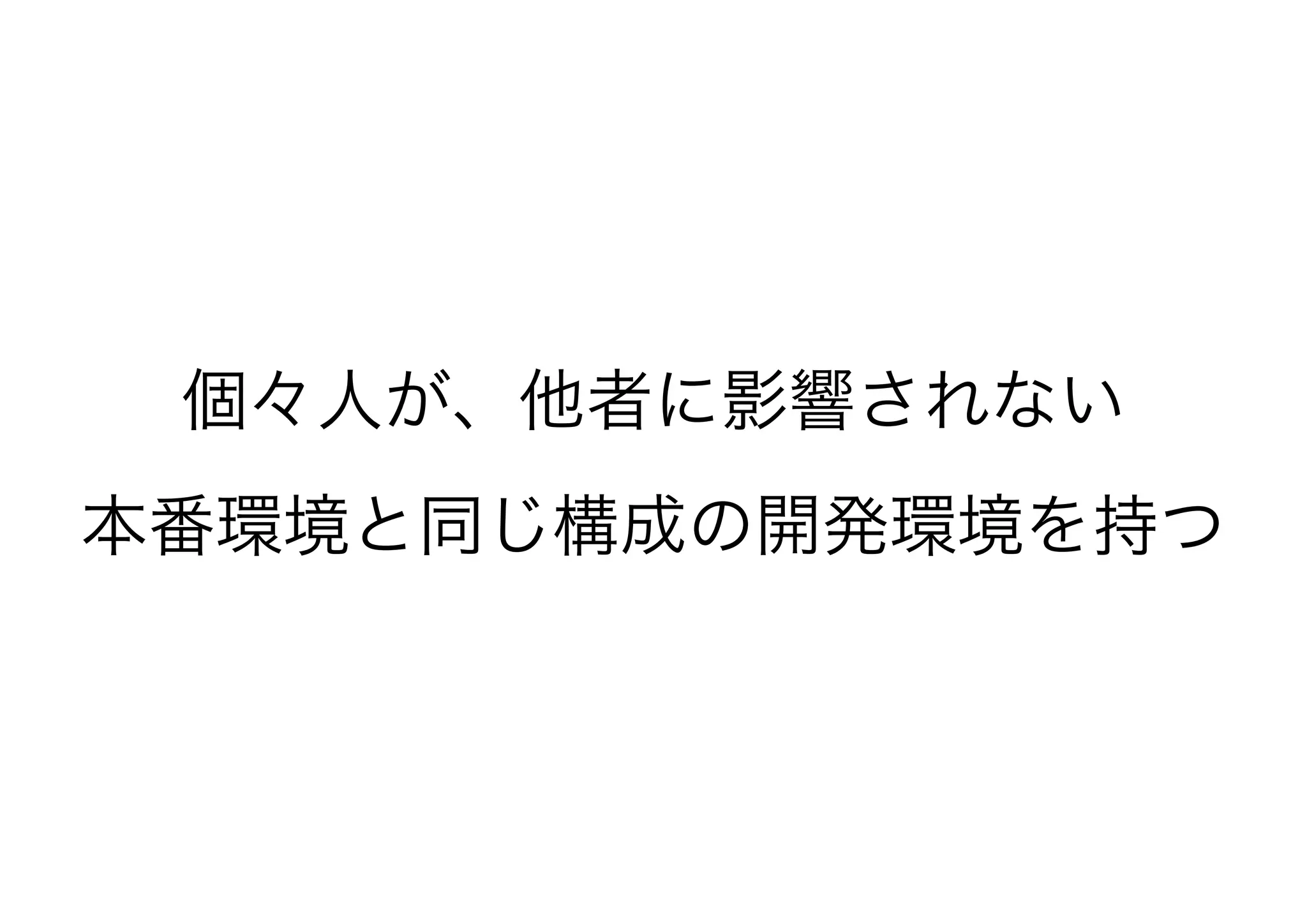 個々人が、他者に影響されない
本番環境と同じ構成の開発環境を持つ
 