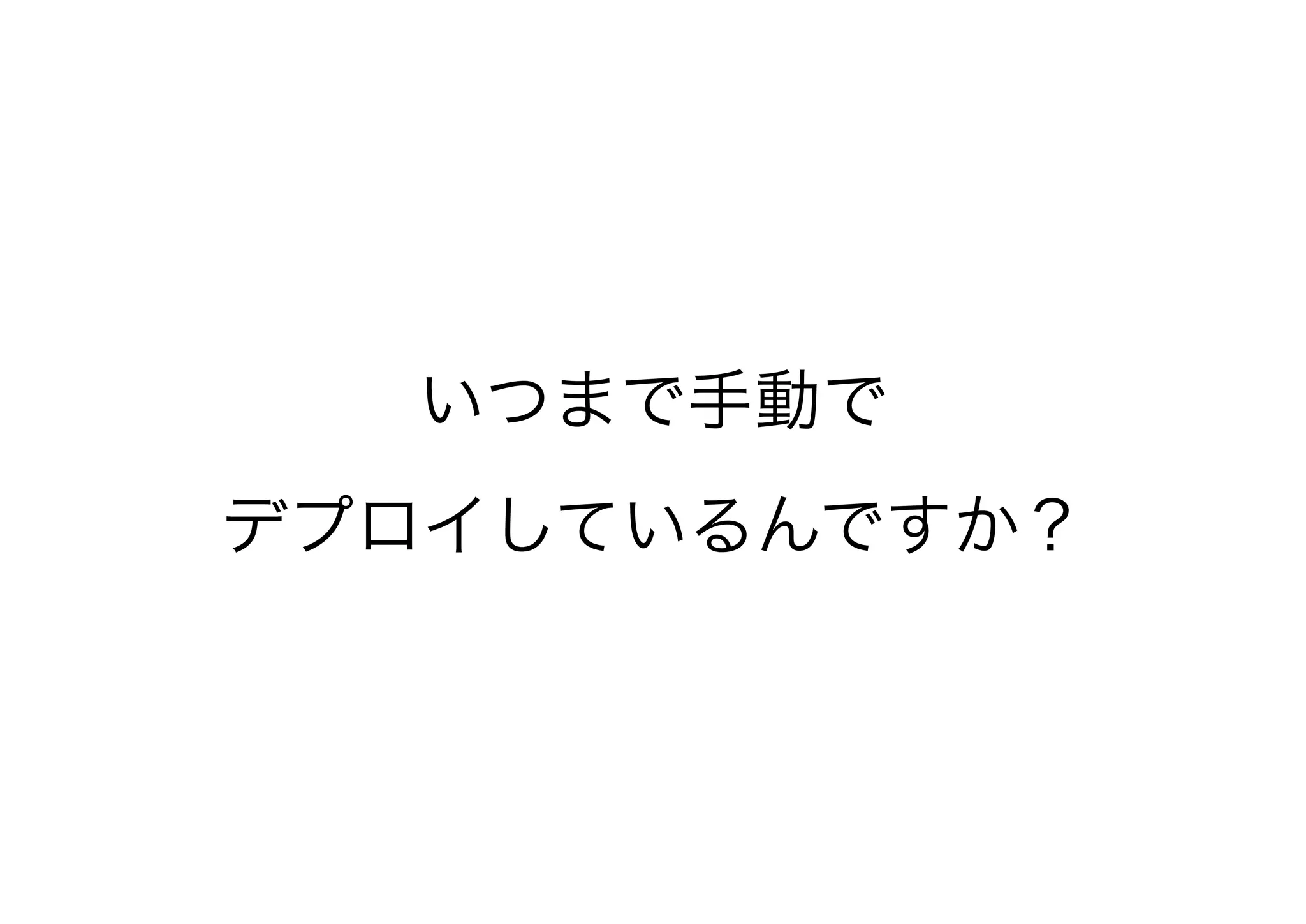 いつまで手動で
デプロイしているんですか？
 