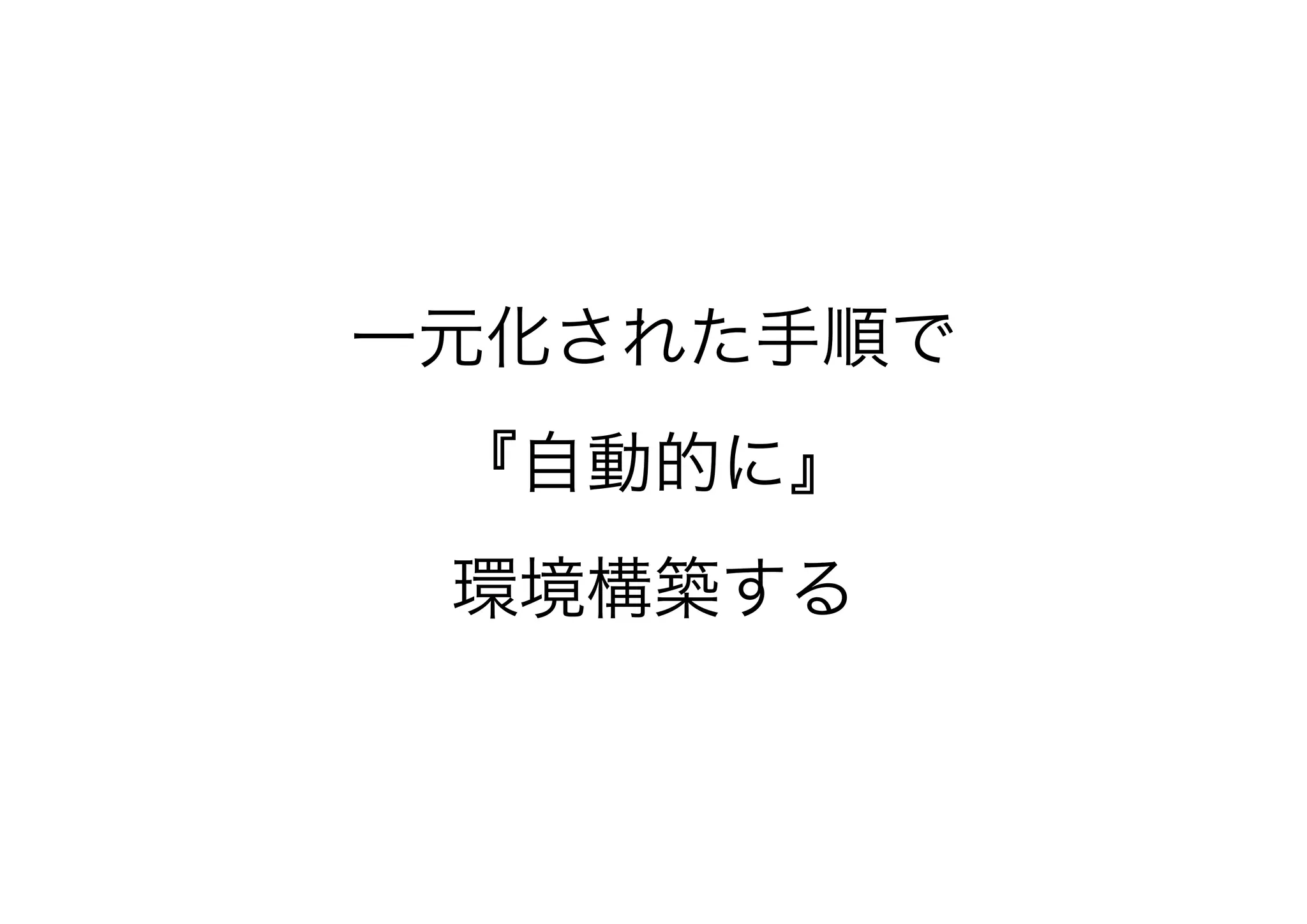 一元化された手順で
『自動的に』
環境構築する
 