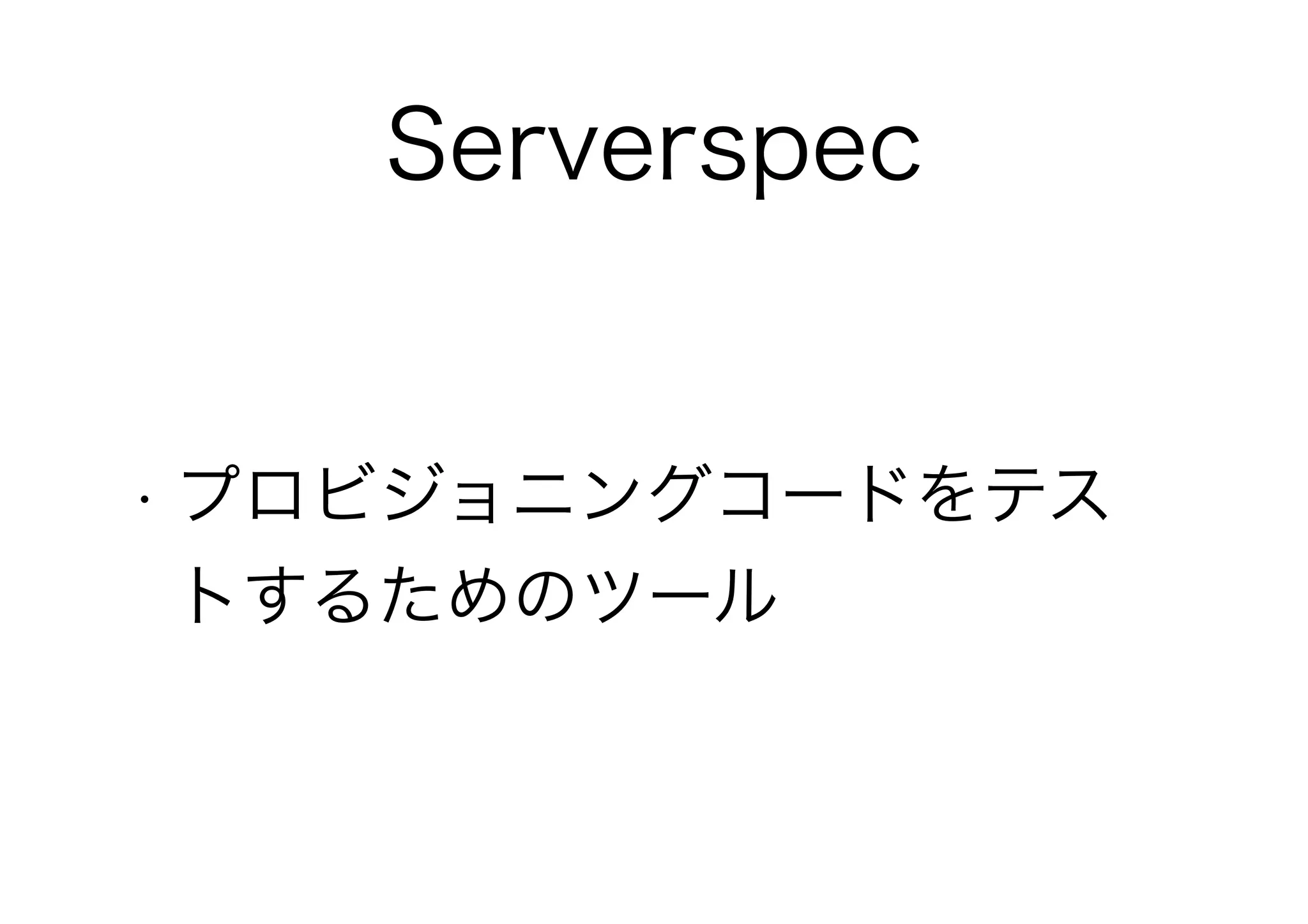 Serverspec
• プロビジョニングコードをテス
トするためのツール
 