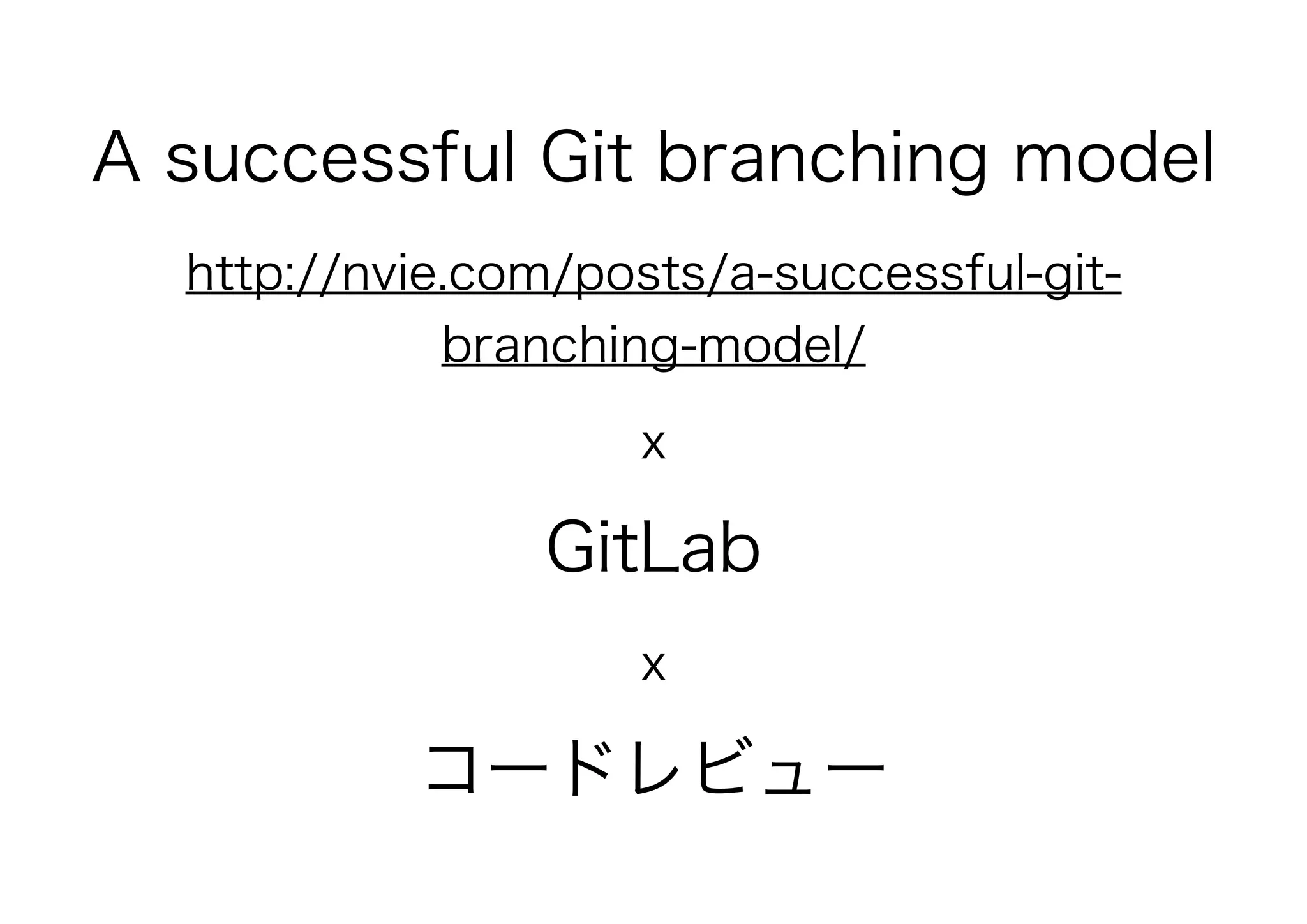 A successful Git branching model
http://nvie.com/posts/a-successful-git-
branching-model/
x
GitLab
x
コードレビュー
 
