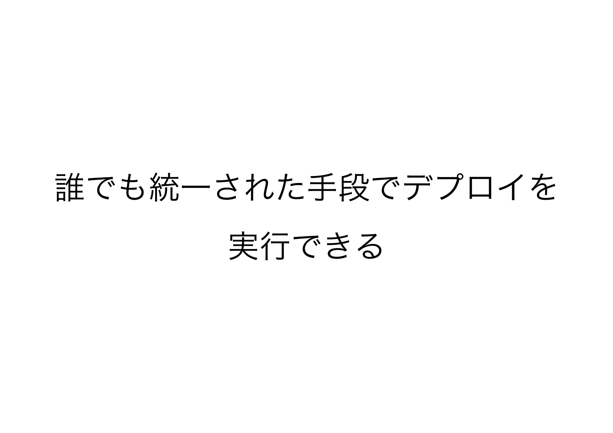 誰でも統一された手段でデプロイを
実行できる
 