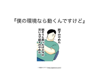 『僕の環境なら動くんですけど』
© 地獄のミサワ (http://jigokuno.com/)
 