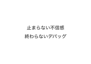 止まらない不信感
終わらないデバッグ
 