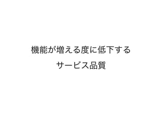 機能が増える度に低下する
サービス品質
 